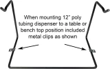 Position of metal clips when mounting 12 inch poly tubing dispenser to table top or work bench.